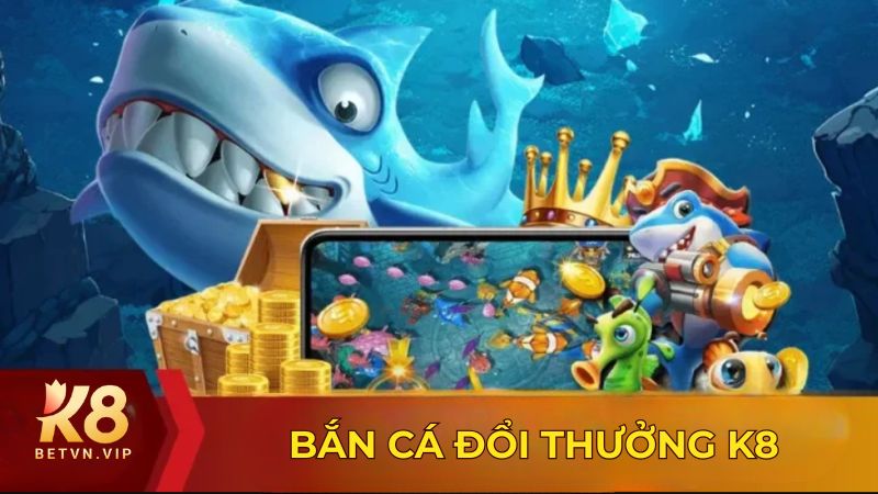 K8 - Nhà cái giải trí trực tuyến đa sảnh cược chuẩn quốc tế 29 Bắn cá đổi thưởng sân chơi quy tụ nhiều tựa game hot