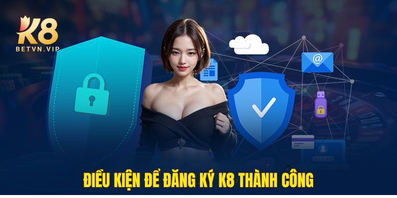 Đăng ký K8 - Trải nghiệm sân chơi đỉnh cao mọi lúc mọi nơi 2 Điều kiện để đăng ký K8