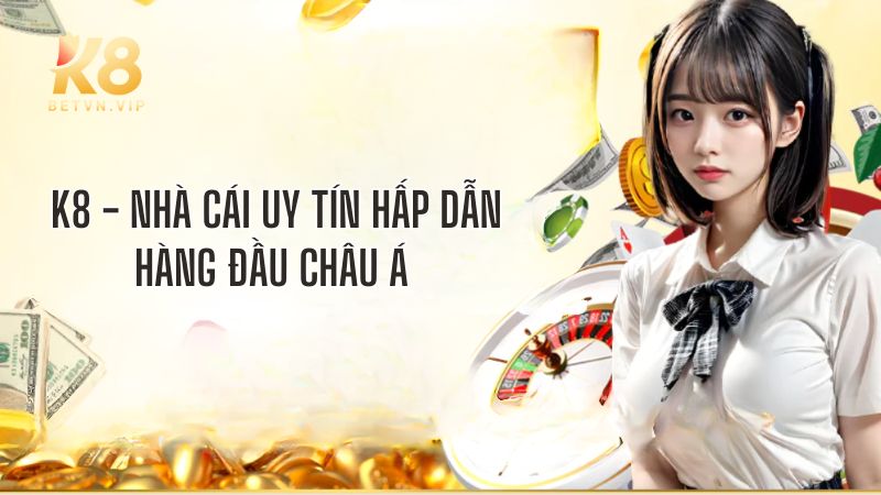 K8 - Nhà cái giải trí trực tuyến đa sảnh cược chuẩn quốc tế 23 Giới thiệu tổng quan về nhà cái K8