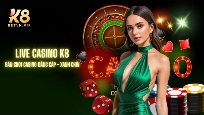 K8 - Nhà cái giải trí trực tuyến đa sảnh cược chuẩn quốc tế 26 Live casino sân chơi hot