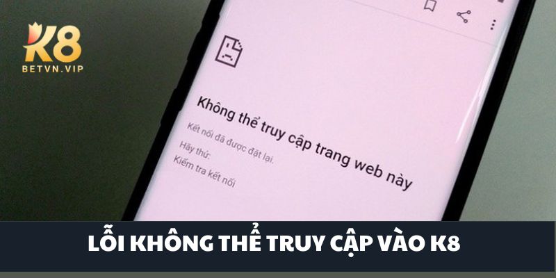 Đăng nhập K8 - Chỉ với 3 bước đăng nhập tài khoản đơn giản 5 Lỗi không thể truy cập và cách để khắc phục nhanh chóng