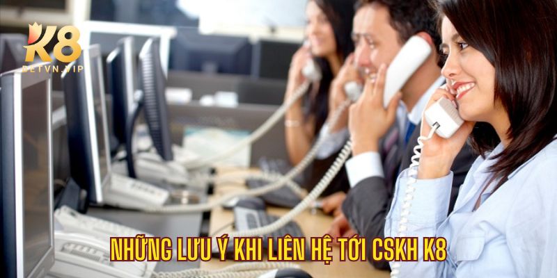Liên hệ - Kênh hỗ trợ, giải đáp nhanh trực tiếp tại K8 4 Những lưu ý khi liên lạc đến CSKH của K8