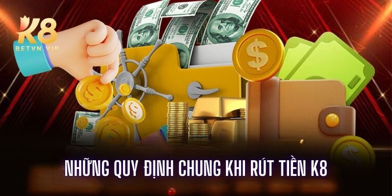Rút tiền K8 - Hướng dẫn rút tiền an toàn không mất phí 2 Những quy định chung khi rút tiền K8