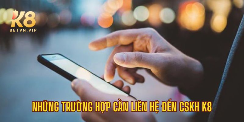 Liên hệ - Kênh hỗ trợ, giải đáp nhanh trực tiếp tại K8 1 Những trường hợp cần liên hệ đến K8